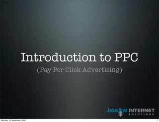 Introduction to PPC
                            (Pay Per Click Advertising)




Monday, 14 September 2009                                 1
 