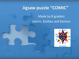 Jigsaw puzzle “COMIC”
        Made by 8 graders
    Laimis, Eiviltas and Dainius
 