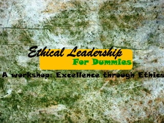 Ethical Leadership
                For Dummies
A workshop: Excellence through Ethics
 