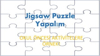 Jigsaw Puzzle
Yapalım
OKUL ÖNCESİ AKTİVİTELERE
ÖRNEK!
 