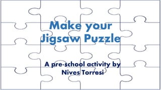 Make your
Jigsaw Puzzle
A pre-school activity by
Nives Torresi
 