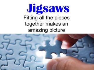 Jigsaws
Fitting all the pieces
together makes an
amazing picture
 
