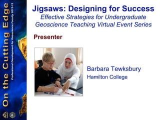 Jigsaws: Designing for Success
Effective Strategies for Undergraduate
Geoscience Teaching Virtual Event Series
Presenter
Barbara Tewksbury
Hamilton College
 