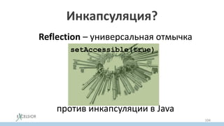 Reflection – универсальная отмычка
против инкапсуляции в Java
Инкапсуляция?
setAccessible(true)
104
 