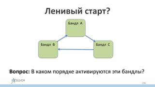 Ленивый старт?
Бандл A
Бандл B Бандл C
Вопрос: В каком порядке активируются эти бандлы?
108
 