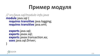 Пример модуля
// src/java.sql/module-info.java
module java.sql {
requires transitive java.logging;
requires transitive java.xml;
exports java.sql;
exports javax.sql;
exports javax.transaction.xa;
uses java.sql.Driver;
}
120
 