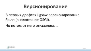 Версионирование
В первых драфтах Jigsaw версионирование
было (аналогичное OSGi).
Но потом от него отказались …
123
 