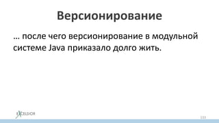 Версионирование
… после чего версионирование в модульной
системе Java приказало долго жить.
133
 