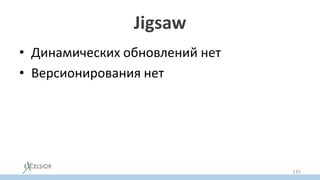 Jigsaw
• Динамических обновлений нет
• Версионирования нет
135
 