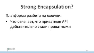 Strong Encapsulation?
Платформа разбита на модули:
• Что означает, что приватные API
действительно стали приватными
155
 