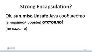 Strong Encapsulation?
Ok, sun.misc.Unsafe Java сообщество
(в неравной борьбе) отстояло!
(не надолго)
157
 
