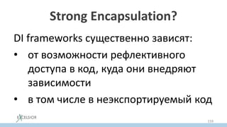 Strong Encapsulation?
DI frameworks существенно зависят:
• от возможности рефлективного
доступа в код, куда они внедряют
зависимости
• в том числе в неэкспортируемый код
159
 