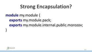 Strong Encapsulation?
module my.module {
exports my.module.pack;
exports my.module.internal.public.morozov;
}
161
 