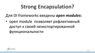 Strong Encapsulation?
Для DI frameworks введены open modules:
• open module позволяет рефлективный
доступ к своей неэкспортированной
функциональности
164
 