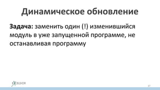 Динамическое обновление
Задача: заменить один (!) изменившийся
модуль в уже запущенной программе, не
останавливая программу
37
 