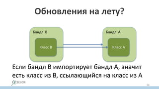 Обновления на лету?
Бандл B
Класс B
Бандл A
Класс А
Если бандл B импортирует бандл А, значит
есть класс из B, ссылающийся на класс из A
66
 