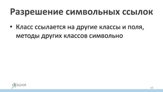 Разрешение символьных ссылок
• Класс ссылается на другие классы и поля,
методы других классов символьно
69
 