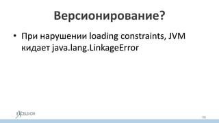 Версионирование?
• При нарушении loading constraints, JVM
кидает java.lang.LinkageError
98
 