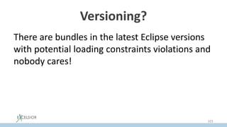 Versioning?
There are bundles in the latest Eclipse versions
with potential loading constraints violations and
nobody cares!
101
 