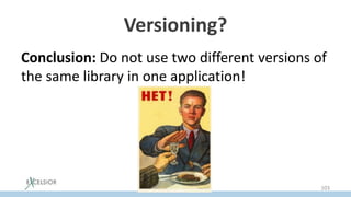 Versioning?
Conclusion: Do not use two different versions of
the same library in one application!
103
 