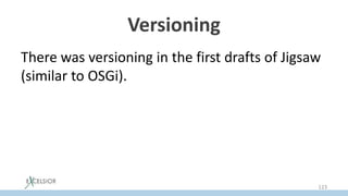 Versioning
There was versioning in the first drafts of Jigsaw
(similar to OSGi).
123
 