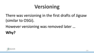 Versioning
There was versioning in the first drafts of Jigsaw
(similar to OSGi).
However versioning was removed later …
Why?
125
 