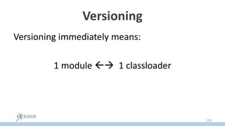 Versioning
Versioning immediately means:
1 module  1 classloader
126
 