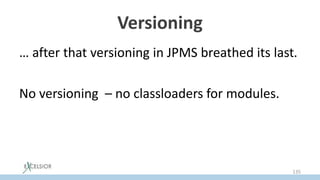 Versioning
… after that versioning in JPMS breathed its last.
No versioning – no classloaders for modules.
135
 
