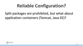 Reliable Configuration?
Split packages are prohibited, but what about
application containers (Tomcat, Java EE)?
152
 