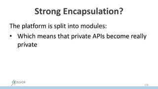 Strong Encapsulation?
The platform is split into modules:
• Which means that private APIs become really
private
156
 