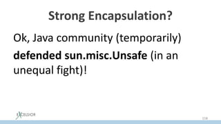 Strong Encapsulation?
Ok, Java community (temporarily)
defended sun.misc.Unsafe (in an
unequal fight)!
158
 