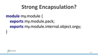 Strong Encapsulation?
module my.module {
exports my.module.pack;
exports my.module.internal.object.orgy;
}
162
 