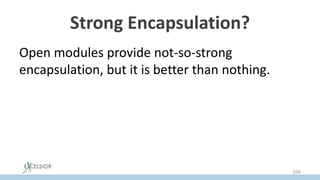 Strong Encapsulation?
Open modules provide not-so-strong
encapsulation, but it is better than nothing.
166
 