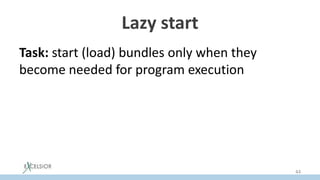 Lazy start
Task: start (load) bundles only when they
become needed for program execution
44
 