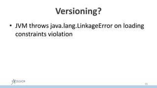 Versioning?
• JVM throws java.lang.LinkageError on loading
constraints violation
99
 