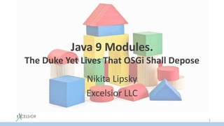 Java 9 Modules.
The Duke Yet Lives That OSGi Shall Depose
Nikita Lipsky
Excelsior LLC
1
 