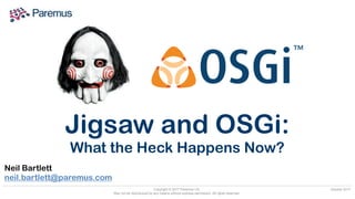 Copyright © 2017 Paremus Ltd.
May not be reproduced by any means without express permission. All rights reserved.
October 2017
Neil Bartlett 
neil.bartlett@paremus.com
Jigsaw and OSGi:
What the Heck Happens Now?
 