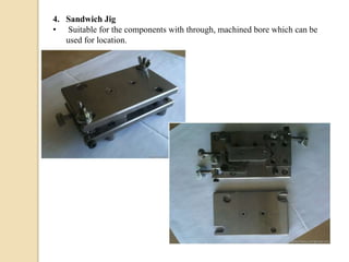 4. Sandwich Jig
• Suitable for the components with through, machined bore which can be
used for location.
 