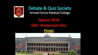 Debate & Quiz Society
Armed Forces Medical College
Jigyasa 2016
QM –Deepanjan Dey
Finals
 