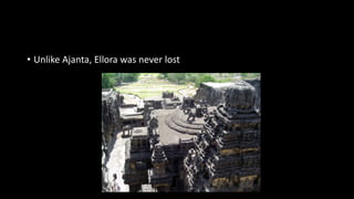 • Unlike Ajanta, Ellora was never lost
 