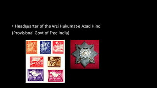 • Headquarter of the Arzi Hukumat-e Azad Hind
(Provisional Govt of Free India)
 