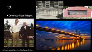 12.
• Connect these images
John Archibald Wheeler, Manhattan Project
 