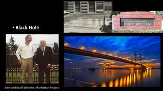• Black Hole
John Archibald Wheeler, Manhattan Project
 