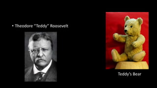 • Theodore “Teddy” Roosevelt
Teddy’s Bear
 