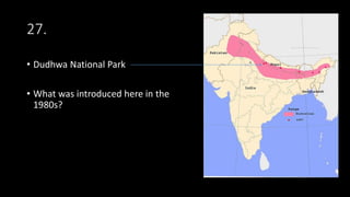 27.
• Dudhwa National Park
• What was introduced here in the
1980s?
 