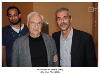 Jihad Awad with Frank Gehry
(Abu Dhabi 7 Nov. 2012)