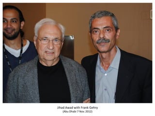 Jihad Awad with Frank Gehry
(Abu Dhabi 7 Nov. 2012)