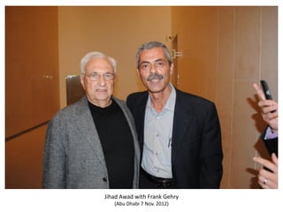 Jihad Awad with Frank Gehry
   (Abu Dhabi 7 Nov. 2012)
 
