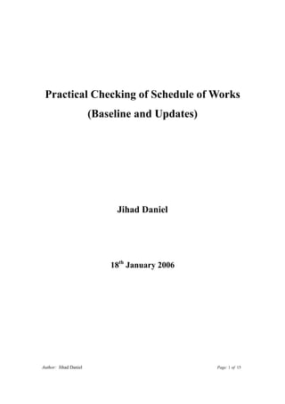 Practical Checking of Schedule of Works
                       (Baseline and Updates)




                            Jihad Daniel




                           18th January 2006




Author: Jihad Daniel                            Page: 1 of 15
 