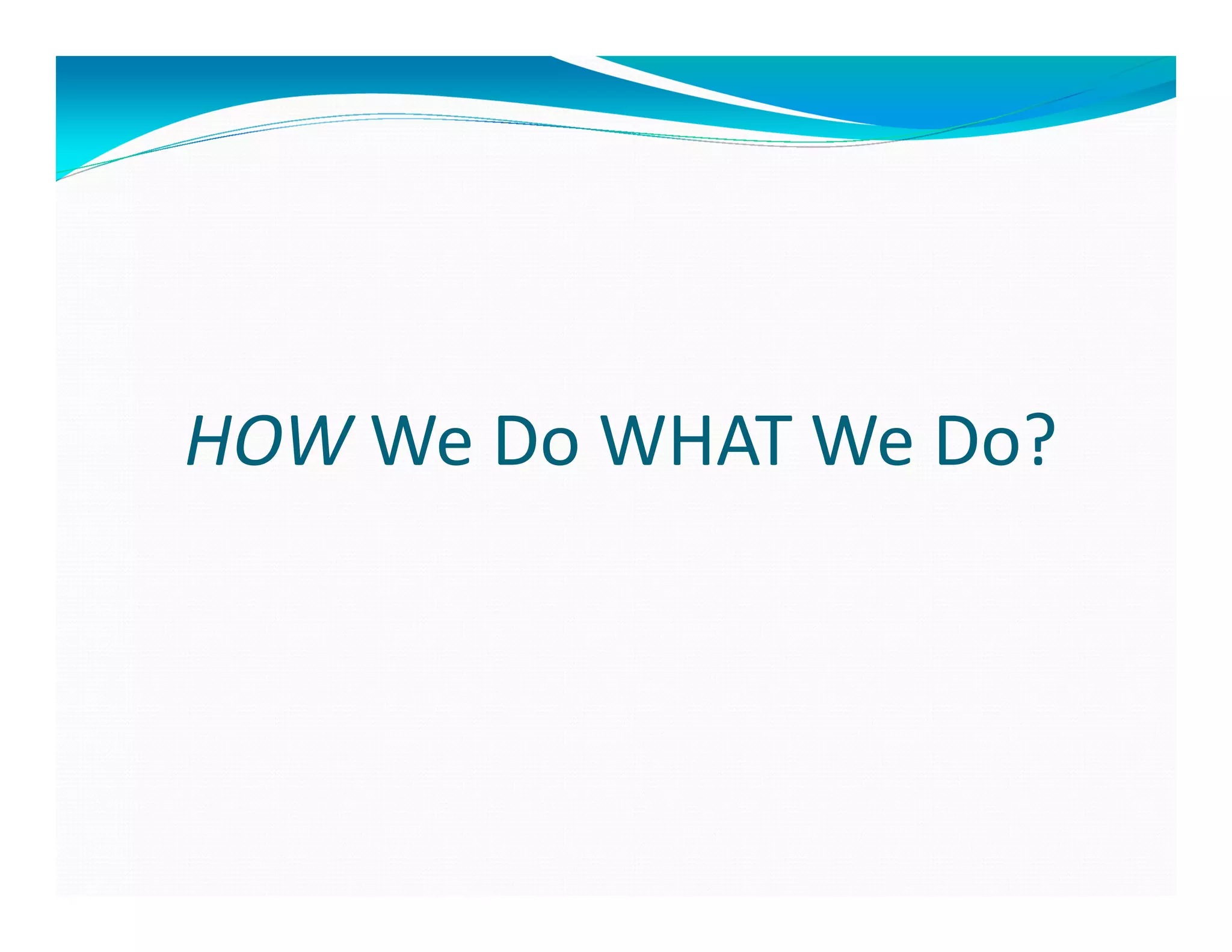 HOW We Do WHAT We Do?
 